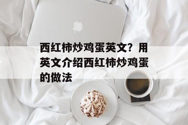 西红柿炒鸡蛋英文？用英文介绍西红柿炒鸡蛋的做法-第1张图片-