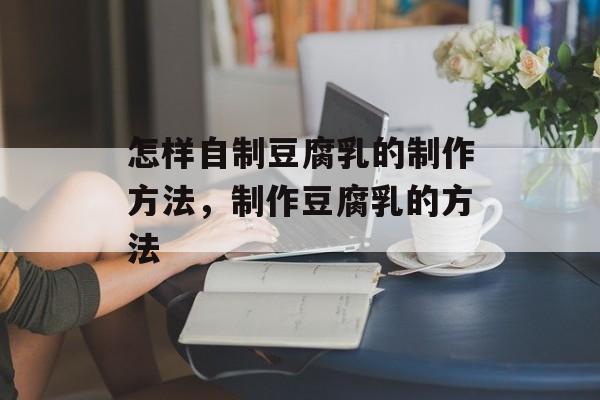 怎样自制豆腐乳的制作方法，制作豆腐乳的方法-第1张图片-