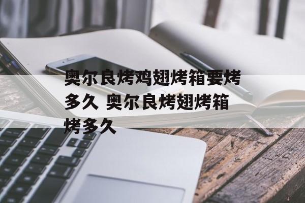 奥尔良烤鸡翅烤箱要烤多久 奥尔良烤翅烤箱烤多久-第1张图片-