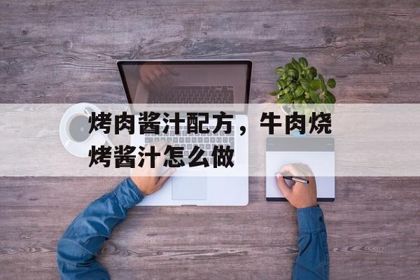 烤肉酱汁配方，牛肉烧烤酱汁怎么做-第1张图片-