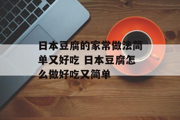 日本豆腐的家常做法简单又好吃 日本豆腐怎么做好吃又简单-第1张图片-