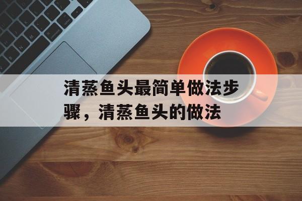清蒸鱼头最简单做法步骤，清蒸鱼头的做法-第1张图片-