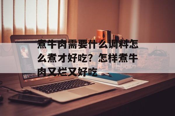 煮牛肉需要什么调料怎么煮才好吃？怎样煮牛肉又烂又好吃-第1张图片-