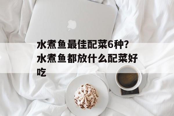 水煮鱼最佳配菜6种？水煮鱼都放什么配菜好吃-第1张图片-