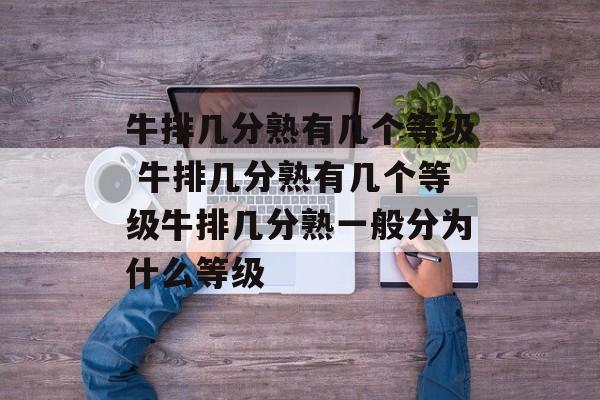牛排几分熟有几个等级 牛排几分熟有几个等级牛排几分熟一般分为什么等级-第1张图片-