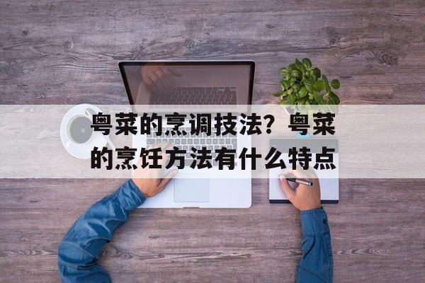 粤菜的烹调技法？粤菜的烹饪方法有什么特点-第1张图片-