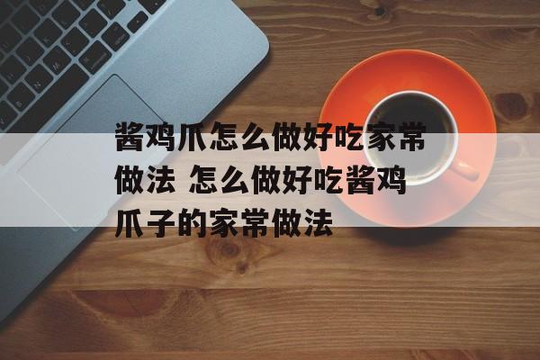 酱鸡爪怎么做好吃家常做法 怎么做好吃酱鸡爪子的家常做法-第1张图片-