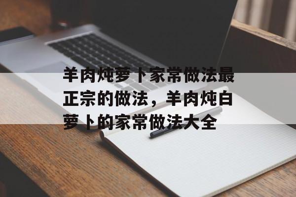 羊肉炖萝卜家常做法最正宗的做法，羊肉炖白萝卜的家常做法大全-第1张图片-
