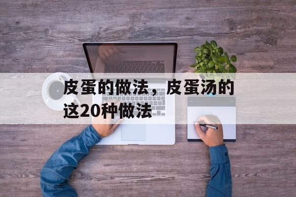 皮蛋的做法，皮蛋汤的这20种做法-第1张图片-