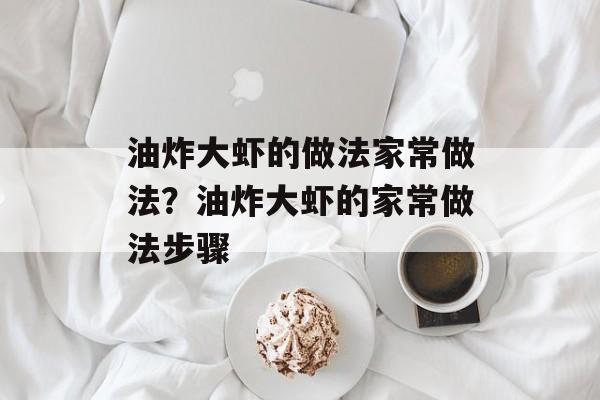 油炸大虾的做法家常做法？油炸大虾的家常做法步骤-第1张图片-