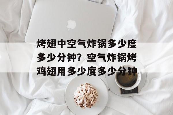 烤翅中空气炸锅多少度多少分钟？空气炸锅烤鸡翅用多少度多少分钟-第1张图片-