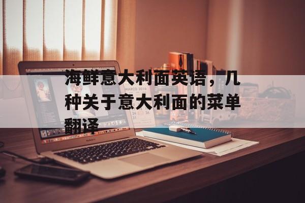 海鲜意大利面英语，几种关于意大利面的菜单翻译-第1张图片-