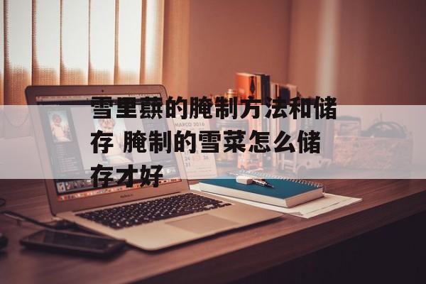 雪里蕻的腌制方法和储存 腌制的雪菜怎么储存才好-第1张图片-
