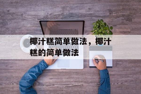 椰汁糕简单做法，椰汁糕的简单做法-第1张图片-