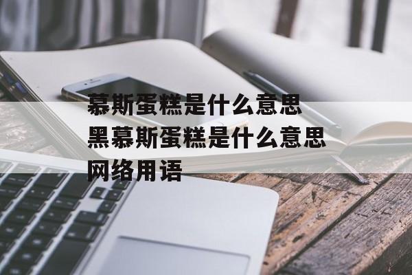 慕斯蛋糕是什么意思 黑慕斯蛋糕是什么意思网络用语-第1张图片-