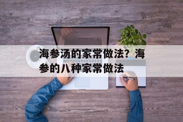 海参汤的家常做法？海参的八种家常做法-第1张图片-