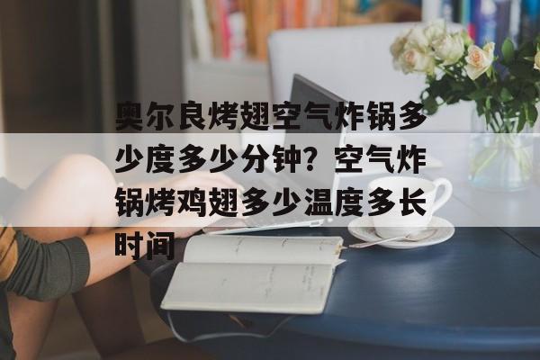 奥尔良烤翅空气炸锅多少度多少分钟？空气炸锅烤鸡翅多少温度多长时间-第1张图片-
