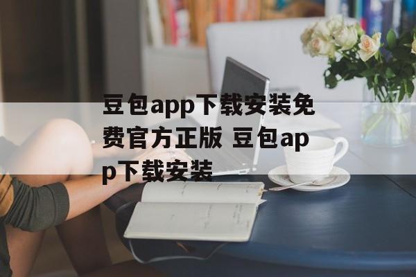 豆包app下载安装免费官方正版 豆包app下载安装-第1张图片-