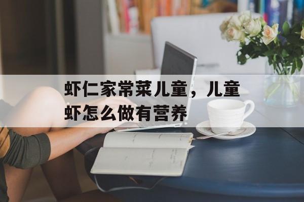 虾仁家常菜儿童，儿童虾怎么做有营养-第1张图片-