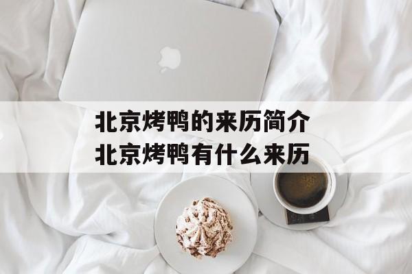 北京烤鸭的来历简介 北京烤鸭有什么来历-第1张图片-