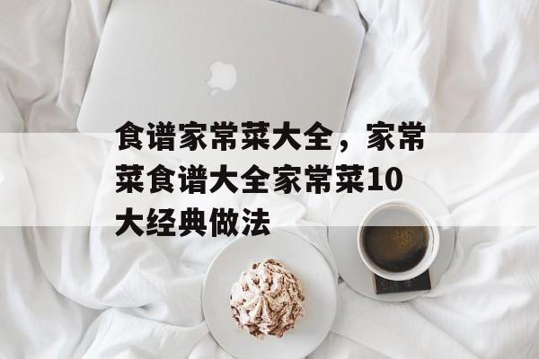 食谱家常菜大全，家常菜食谱大全家常菜10大经典做法-第1张图片-