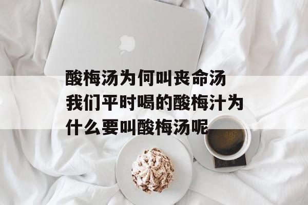 酸梅汤为何叫丧命汤 我们平时喝的酸梅汁为什么要叫酸梅汤呢-第1张图片-