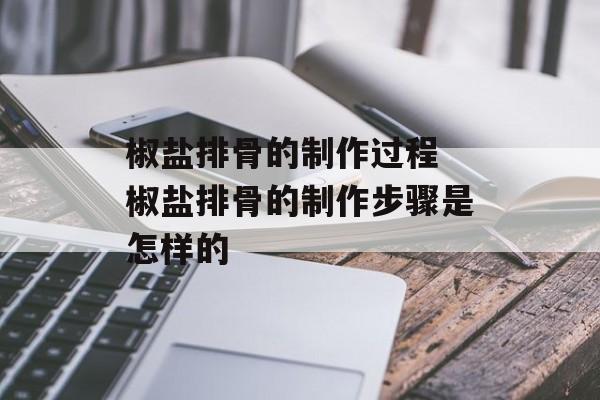 椒盐排骨的制作过程 椒盐排骨的制作步骤是怎样的-第1张图片-
