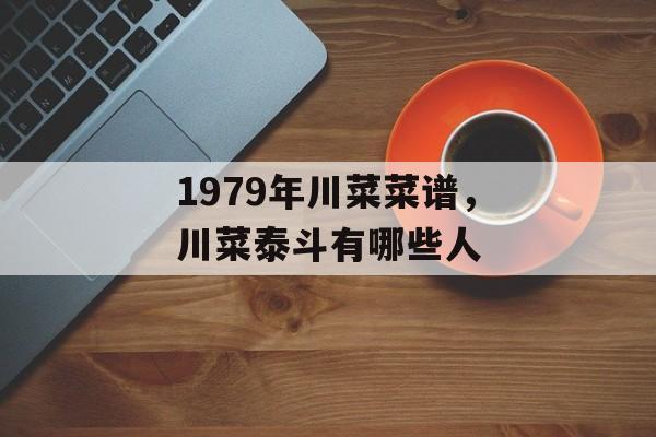 1979年川菜菜谱，川菜泰斗有哪些人-第1张图片-