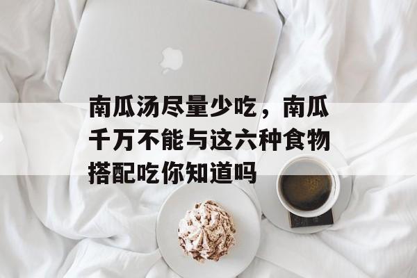 南瓜汤尽量少吃，南瓜千万不能与这六种食物搭配吃你知道吗-第1张图片-