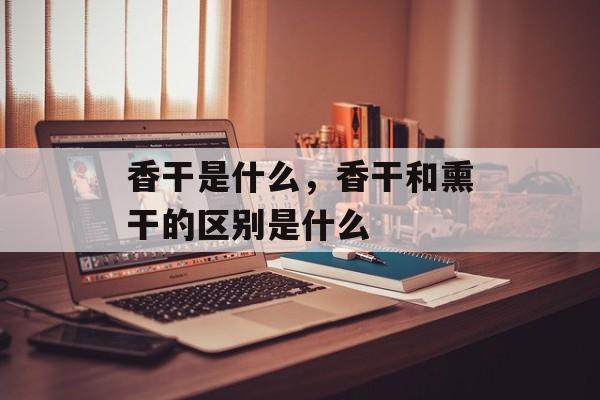香干是什么，香干和熏干的区别是什么-第1张图片-