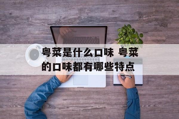 粤菜是什么口味 粤菜的口味都有哪些特点-第1张图片-