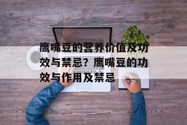 鹰嘴豆的营养价值及功效与禁忌？鹰嘴豆的功效与作用及禁忌-第1张图片-