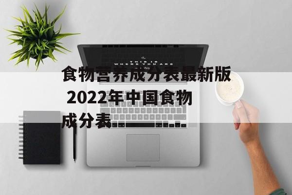食物营养成分表最新版 2022年中国食物成分表-第1张图片-