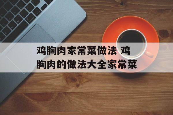 鸡胸肉家常菜做法 鸡胸肉的做法大全家常菜-第1张图片-