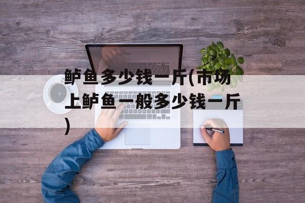 鲈鱼多少钱一斤(市场上鲈鱼一般多少钱一斤)-第1张图片-