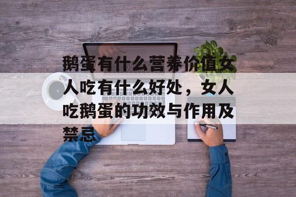 鹅蛋有什么营养价值女人吃有什么好处，女人吃鹅蛋的功效与作用及禁忌-第1张图片-