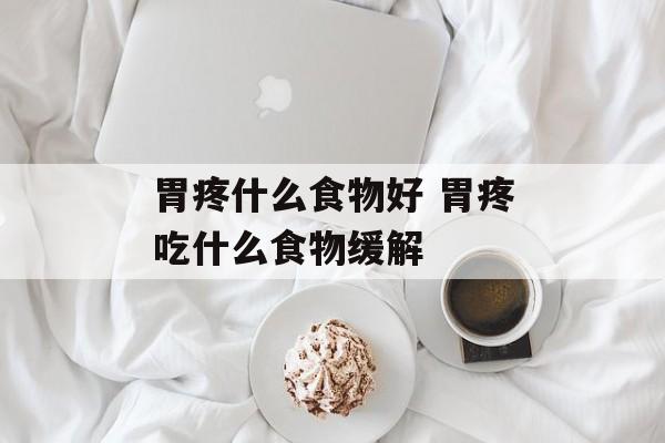 胃疼什么食物好 胃疼吃什么食物缓解-第1张图片-