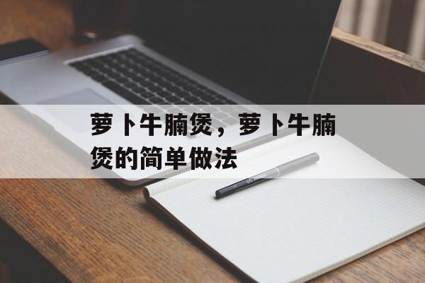 萝卜牛腩煲，萝卜牛腩煲的简单做法-第1张图片-