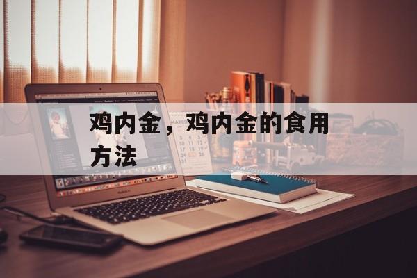 鸡内金，鸡内金的食用方法-第1张图片-