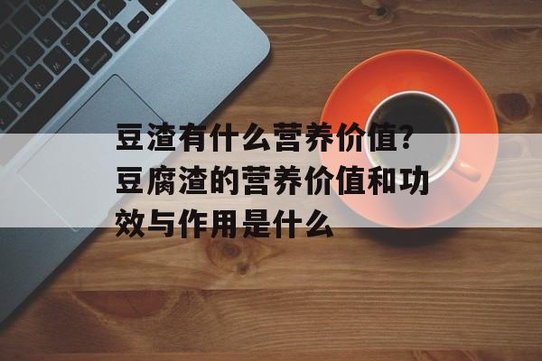 豆渣有什么营养价值？豆腐渣的营养价值和功效与作用是什么-第1张图片-