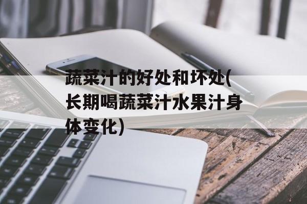 蔬菜汁的好处和坏处(长期喝蔬菜汁水果汁身体变化)-第1张图片-