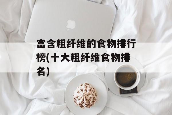 富含粗纤维的食物排行榜(十大粗纤维食物排名)-第1张图片-