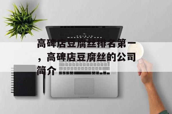 高碑店豆腐丝排名第一，高碑店豆腐丝的公司简介-第1张图片-