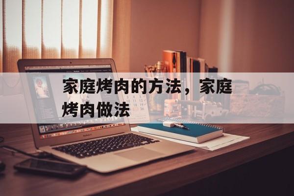 家庭烤肉的方法，家庭烤肉做法-第1张图片-