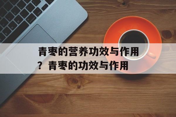 青枣的营养功效与作用？青枣的功效与作用-第1张图片-
