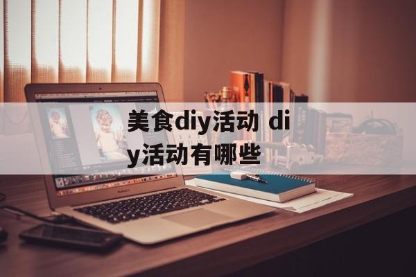美食diy活动 diy活动有哪些-第1张图片-