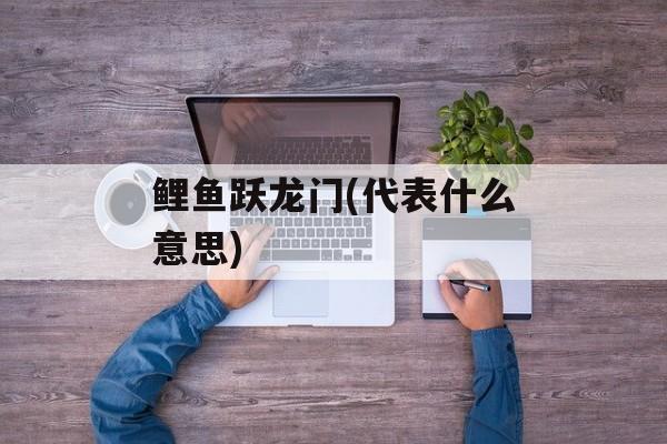 鲤鱼跃龙门(代表什么意思)-第1张图片-