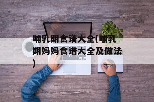 哺乳期食谱大全(哺乳期妈妈食谱大全及做法)-第1张图片-
