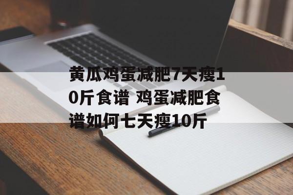黄瓜鸡蛋减肥7天瘦10斤食谱 鸡蛋减肥食谱如何七天瘦10斤-第1张图片-