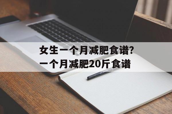 女生一个月减肥食谱？一个月减肥20斤食谱-第1张图片-